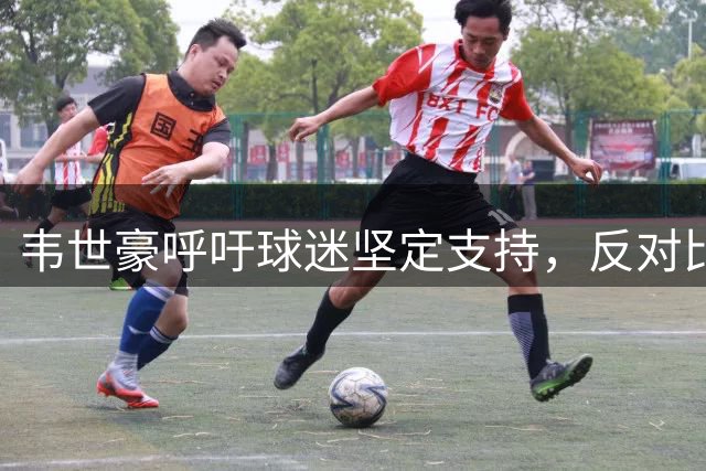 韦世豪呼吁球迷坚定支持，反对比赛过早放弃